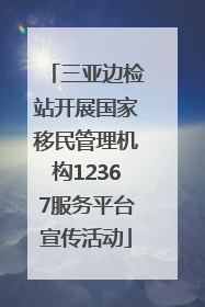 三亚边检站开展国家移民管理机构12367服务平台宣传活动
