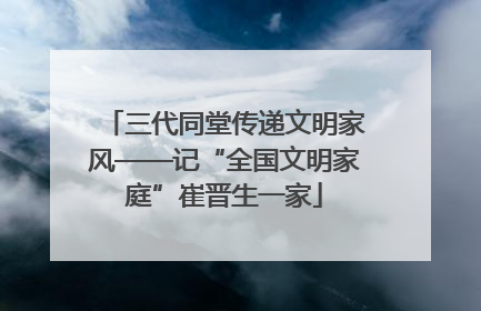 三代同堂传递文明家风——记“全国文明家庭”崔晋生一家