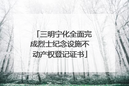 三明宁化全面完成烈士纪念设施不动产权登记证书
