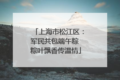 上海市松江区：军民共包端午粽 粽叶飘香传温情
