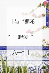 与“哪吒”一起过“六一”