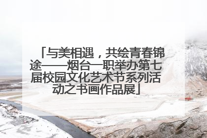 与美相遇，共绘青春锦途——烟台一职举办第七届校园文化艺术节系列活动之书画作品展