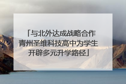 与北外达成战略合作 青州圣维科技高中为学生开辟多元升学路径
