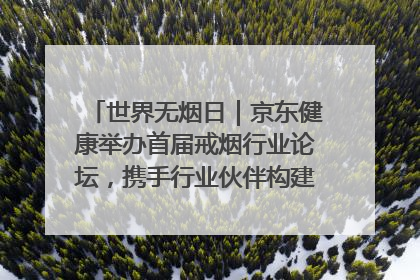 世界无烟日｜京东健康举办首届戒烟行业论坛，携手行业伙伴构建科学控烟新生态