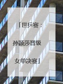 世乒赛：孙颖莎晋级女单决赛