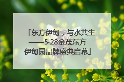 东方伊甸，与水共生——5·28金茂东方伊甸园品牌盛典启幕