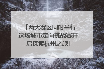 两大赛区同时举行 这场城市定向挑战赛开启探索杭州之旅