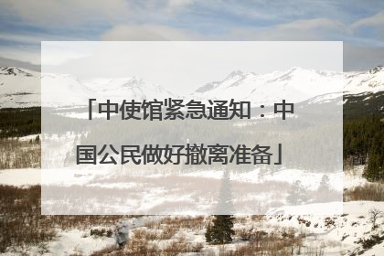 中使馆紧急通知：中国公民做好撤离准备