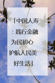 中国人寿：践行金融为民初心 护航人民美好生活