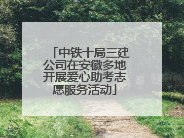 中铁十局三建公司在安徽多地开展爱心助考志愿服务活动