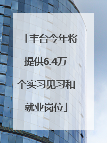 丰台今年将提供6.4万个实习见习和就业岗位