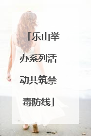 乐山举办系列活动共筑禁毒防线