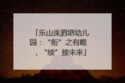 乐山洙泗塘幼儿园：“衔”之有略，“续”接未来