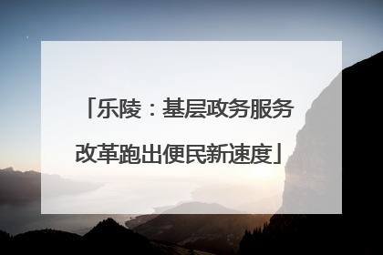乐陵：基层政务服务改革跑出便民新速度