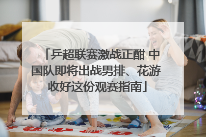 乒超联赛激战正酣 中国队即将出战男排、花游 收好这份观赛指南