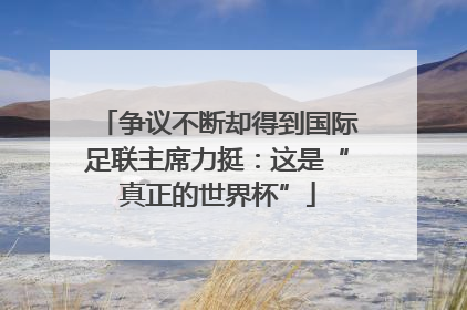 争议不断却得到国际足联主席力挺：这是“真正的世界杯”