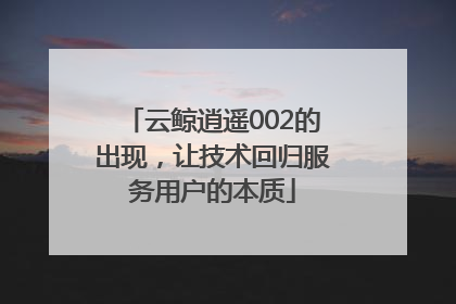云鲸逍遥002的出现，让技术回归服务用户的本质