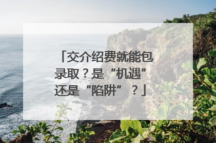 交介绍费就能包录取？是“机遇”还是“陷阱”？