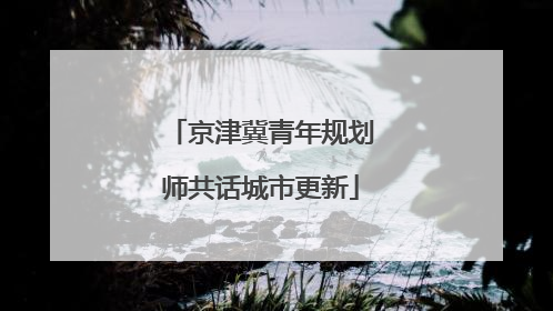 京津冀青年规划师共话城市更新