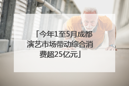 今年1至5月成都演艺市场带动综合消费超25亿元