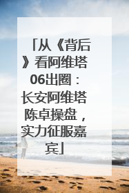 从《背后》看阿维塔06出圈：长安阿维塔陈卓操盘，实力征服嘉宾