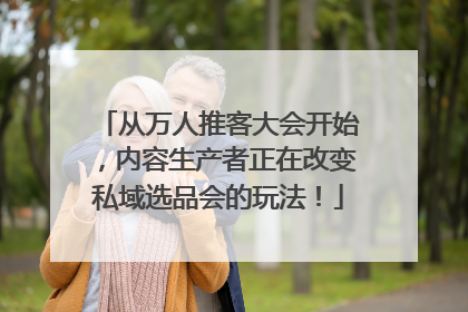 从万人推客大会开始，内容生产者正在改变私域选品会的玩法！