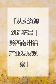 从卖资源到造精品｜黔西南州铝产业发展观察