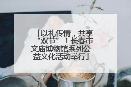 以礼传情，共享“双节”！长春市文庙博物馆系列公益文化活动举行