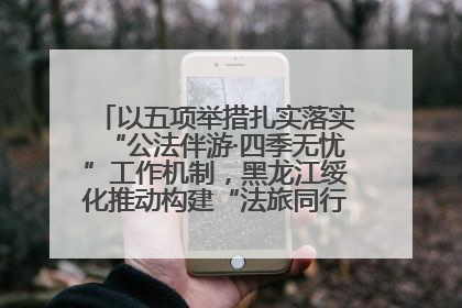 以五项举措扎实落实“公法伴游·四季无忧”工作机制，黑龙江绥化推动构建“法旅同行”工作新格局