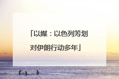 以媒：以色列筹划对伊朗行动多年