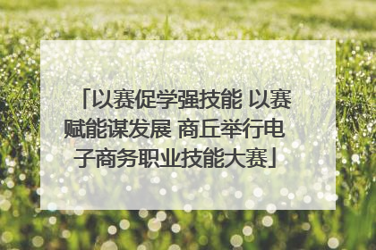 以赛促学强技能 以赛赋能谋发展 商丘举行电子商务职业技能大赛