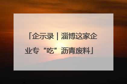 企示录｜淄博这家企业专“吃”沥青废料