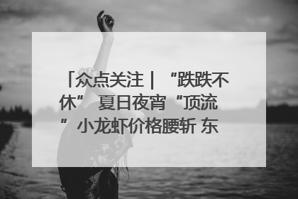 众点关注｜“跌跌不休” 夏日夜宵“顶流”小龙虾价格腰斩 东营人的快乐来了