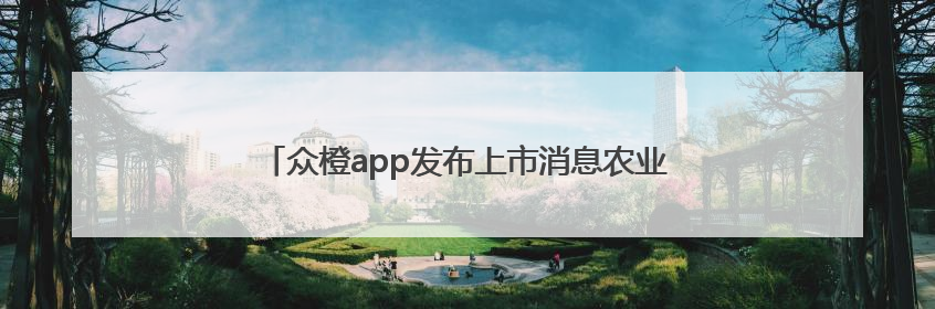 众橙app发布上市消息农业投资平台的责任与创新之路
