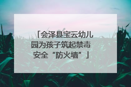 会泽县宝云幼儿园为孩子筑起禁毒安全“防火墙”
