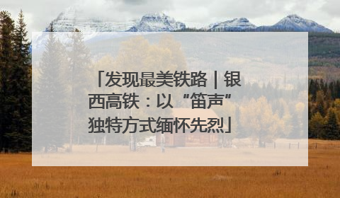发现最美铁路｜银西高铁：以“笛声”独特方式缅怀先烈