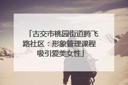 古交市桃园街道腾飞路社区：形象管理课程 吸引爱美女性