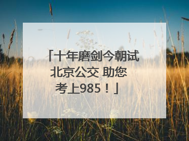 十年磨剑今朝试 北京公交 助您考上985！
