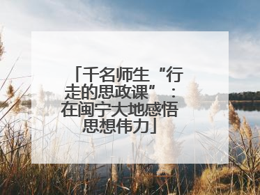 千名师生“行走的思政课”：在闽宁大地感悟思想伟力
