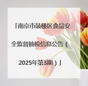 南京市鼓楼区食品安全监督抽检信息公告（2025年第3期）