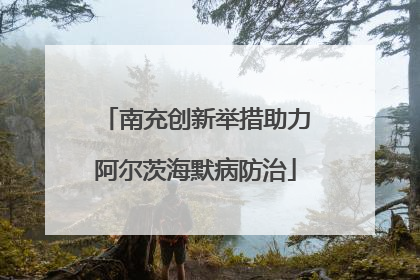 南充创新举措助力阿尔茨海默病防治