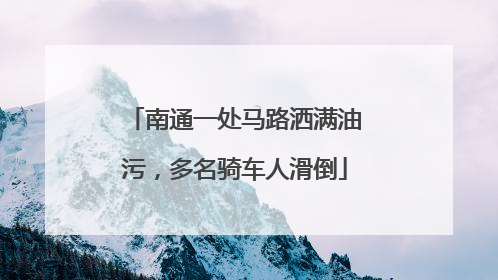 南通一处马路洒满油污，多名骑车人滑倒