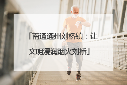 南通通州刘桥镇：让文明浸润烟火刘桥