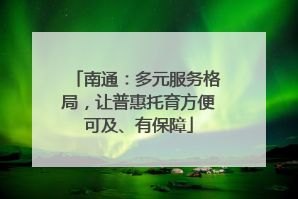 南通：多元服务格局，让普惠托育方便可及、有保障