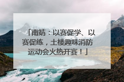 南靖：以赛促学、以赛促练，土楼趣味消防运动会火热开赛！