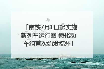 南铁7月1日起实施新列车运行图 德化动车组首次始发福州