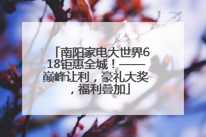 南阳家电大世界618钜惠全城！——巅峰让利，豪礼大奖，福利叠加