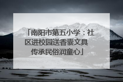 南阳市第五小学：社区进校园送香囊文具 传承民俗润童心