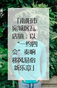 南阳市宛城区瓦店镇：以“一约四会”奏响移风易俗新乐章