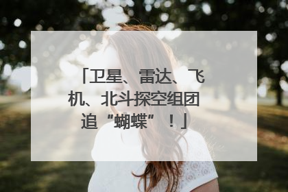 卫星、雷达、飞机、北斗探空组团追“蝴蝶”！